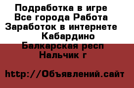 Подработка в игре - Все города Работа » Заработок в интернете   . Кабардино-Балкарская респ.,Нальчик г.